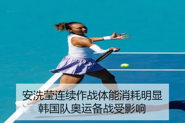 安洗莹连续作战体能消耗明显 韩国队奥运备战受影响