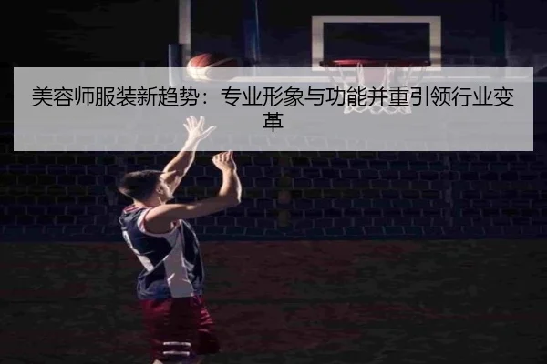 美容师服装新趋势：专业形象与功能并重引领行业变革