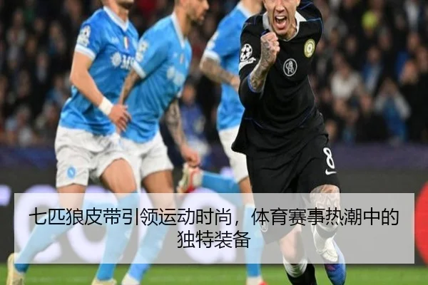 七匹狼皮带引领运动时尚，体育赛事热潮中的独特装备