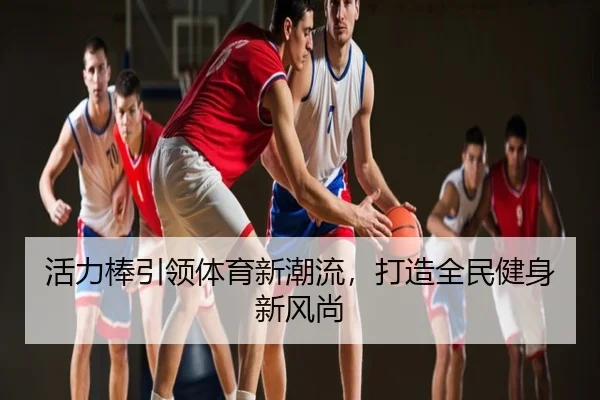 活力棒引领体育新潮流，打造全民健身新风尚