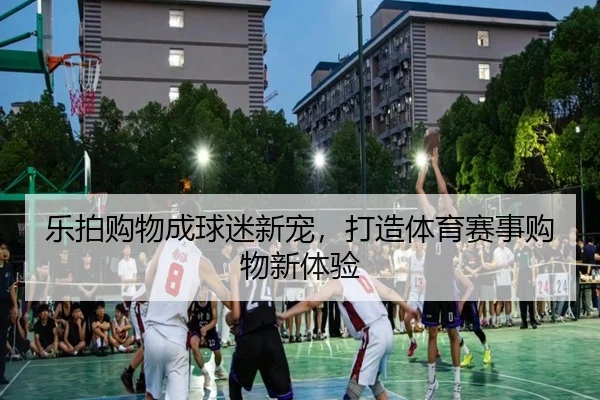 乐拍购物成球迷新宠，打造体育赛事购物新体验