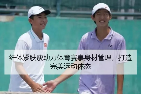 纤体紧肤瘦助力体育赛事身材管理，打造完美运动体态