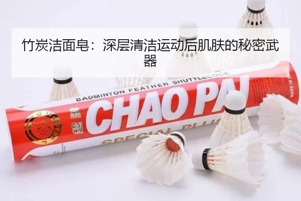 竹炭洁面皂：深层清洁运动后肌肤的秘密武器
