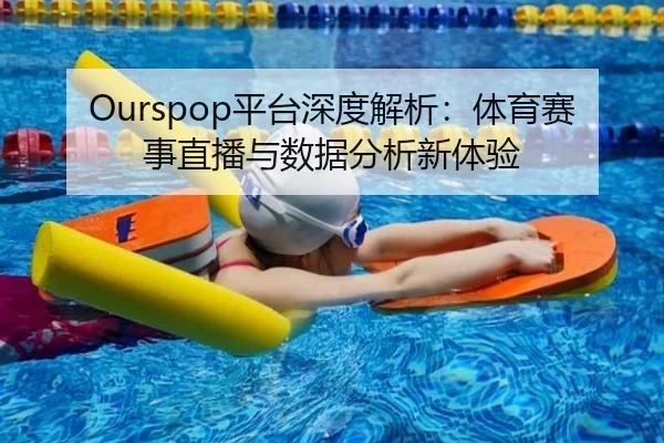 Ourspop平台深度解析：体育赛事直播与数据分析新体验
