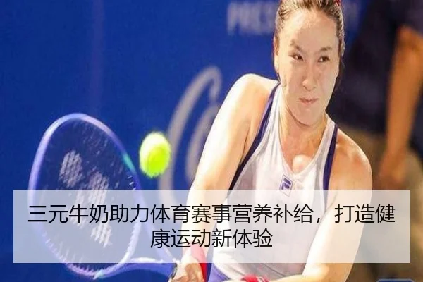 三元牛奶助力体育赛事营养补给，打造健康运动新体验
