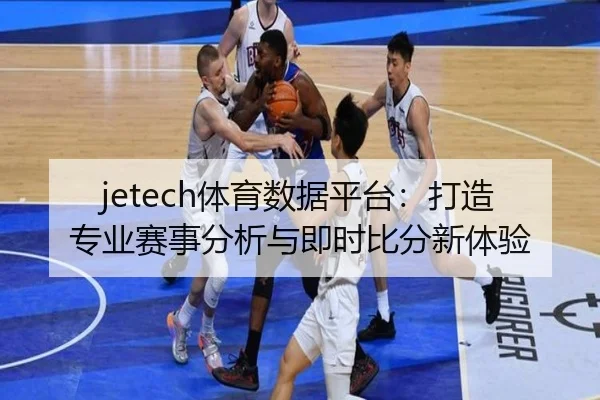 jetech体育数据平台：打造专业赛事分析与即时比分新体验