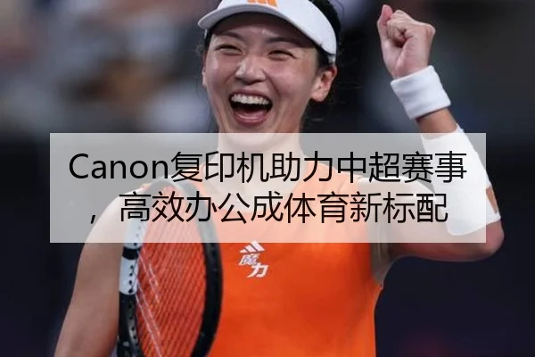 Canon复印机助力中超赛事，高效办公成体育新标配